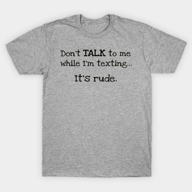 "Don't Talk to Me While I'm Texting.. It's Rude" Funny Design T-Shirt by Dibble Dabble Designs